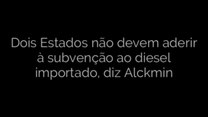 ​Dois Estados não devem aderir à subvenção ao diesel importado, diz Alckmin 
